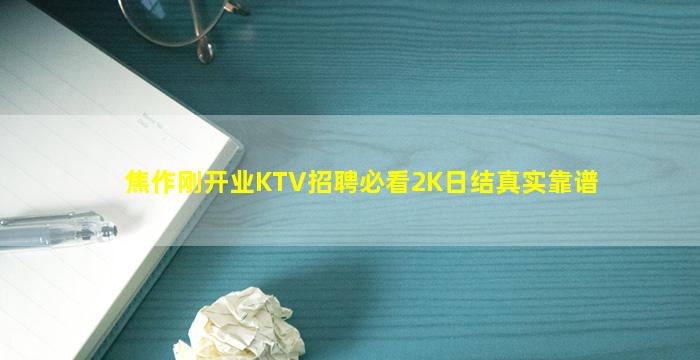 焦作刚开业KTV招聘必看2K日结真实靠谱